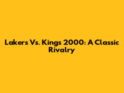 Lakers Vs. Kings 2000: A Classic Rivalry