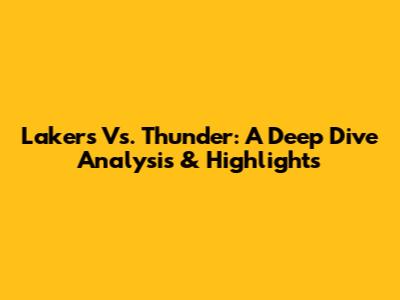 Lakers Vs. Thunder: A Deep Dive Analysis & Highlights