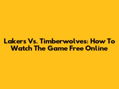 Lakers Vs. Timberwolves: How To Watch The Game Free Online