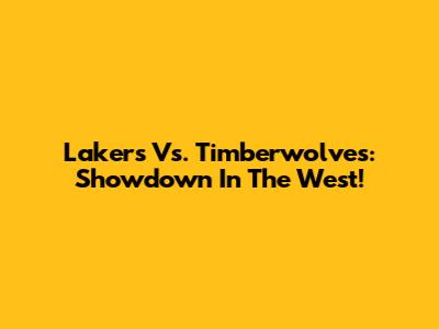 Lakers Vs. Timberwolves: Showdown In The West!