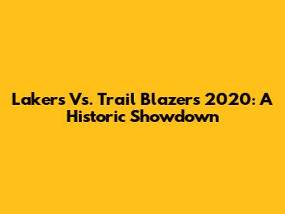 Lakers Vs. Trail Blazers 2020: A Historic Showdown