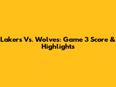 Lakers Vs. Wolves: Game 3 Score & Highlights