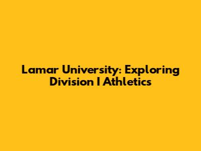 Lamar University: Exploring Division I Athletics
