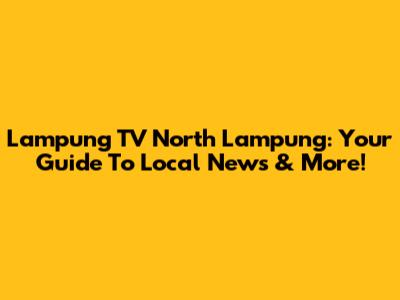 Lampung TV North Lampung: Your Guide To Local News & More!