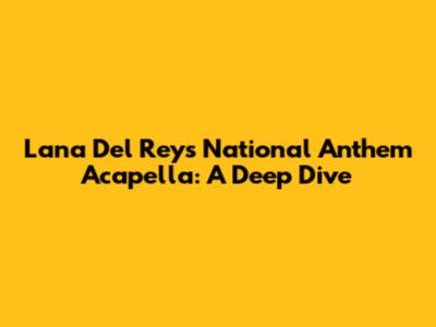 Lana Del Rey's "National Anthem" Acapella: A Deep Dive