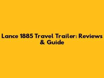 Lance 1885 Travel Trailer: Reviews & Guide