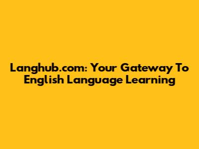 Langhub.com: Your Gateway To English Language Learning