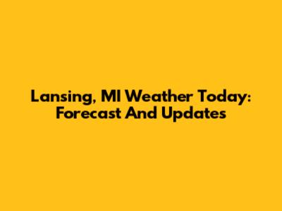 Lansing, MI Weather Today: Forecast And Updates