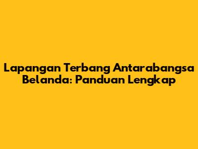 Lapangan Terbang Antarabangsa Belanda: Panduan Lengkap