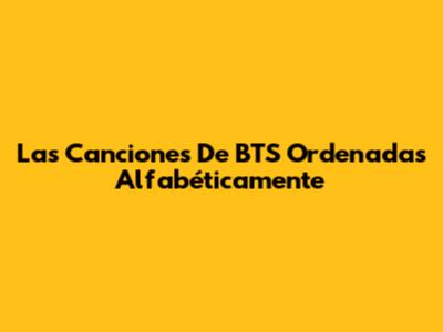Las Canciones De BTS Ordenadas Alfabéticamente