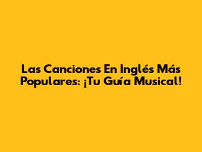 Las Canciones En Inglés Más Populares: ¡Tu Guía Musical!
