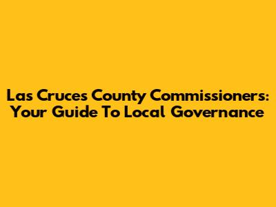 Las Cruces County Commissioners: Your Guide To Local Governance