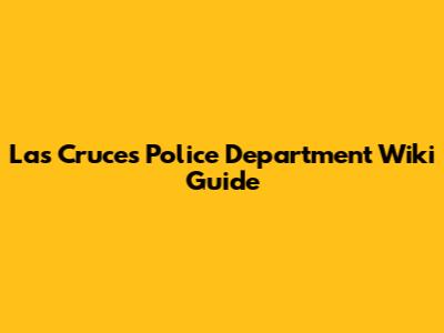 Las Cruces Police Department Wiki Guide