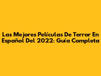 Las Mejores Películas De Terror En Español Del 2022: Guía Completa
