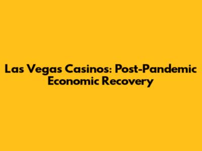 Las Vegas Casinos: Post-Pandemic Economic Recovery