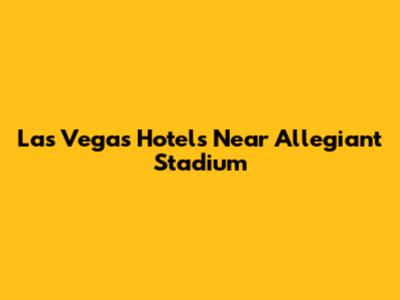 Las Vegas Hotels Near Allegiant Stadium