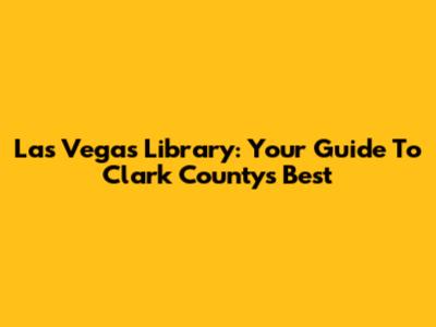 Las Vegas Library: Your Guide To Clark County's Best