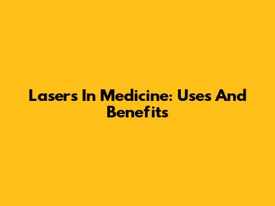 Lasers In Medicine: Uses And Benefits