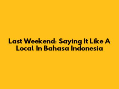 Last Weekend: Saying It Like A Local In Bahasa Indonesia