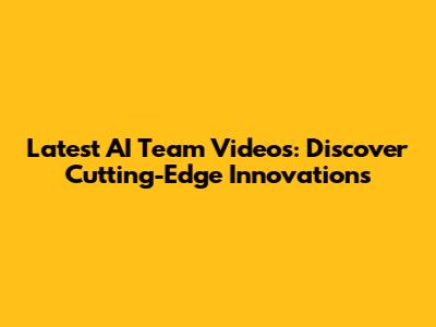 Latest AI Team Videos: Discover Cutting-Edge Innovations