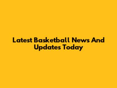 Latest Basketball News And Updates Today