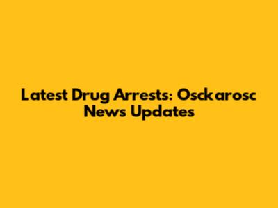 Latest Drug Arrests: Osckarosc News Updates