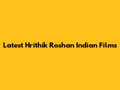 Latest Hrithik Roshan Indian Films