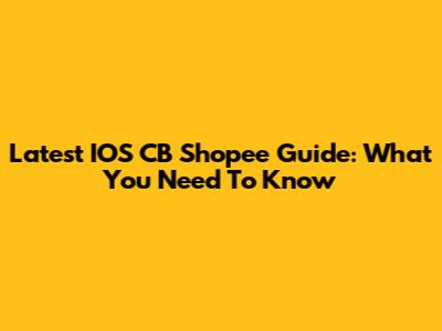 Latest IOS CB Shopee Guide: What You Need To Know