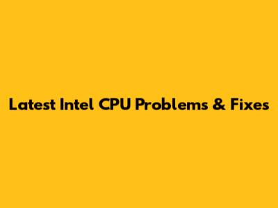 Latest Intel CPU Problems & Fixes