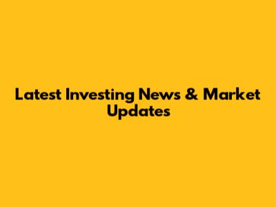 Latest Investing News & Market Updates