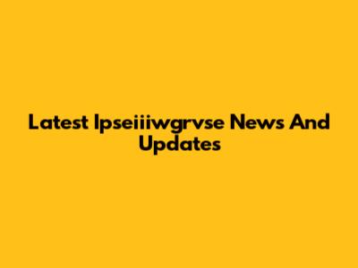 Latest Ipseiiiwgrvse News And Updates