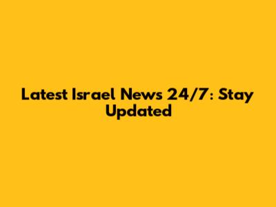 Latest Israel News 24/7: Stay Updated