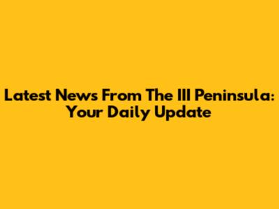 Latest News From The III Peninsula: Your Daily Update