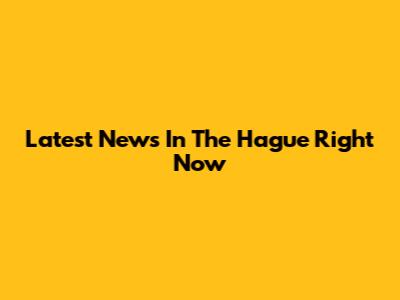 Latest News In The Hague Right Now
