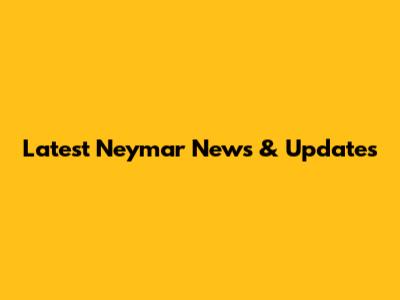 Latest Neymar News & Updates