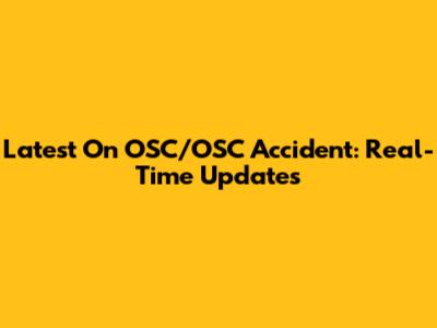 Latest On OSC/OSC Accident: Real-Time Updates