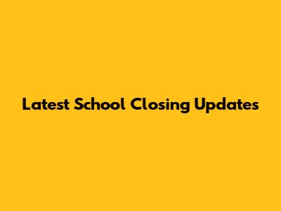 Latest School Closing Updates