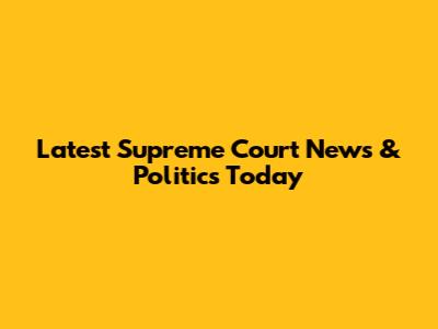 Latest Supreme Court News & Politics Today