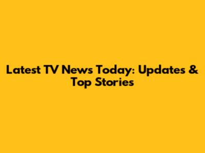 Latest TV News Today: Updates & Top Stories