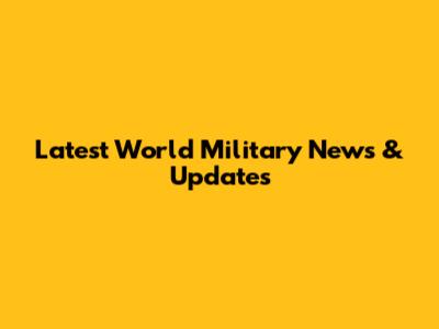 Latest World Military News & Updates