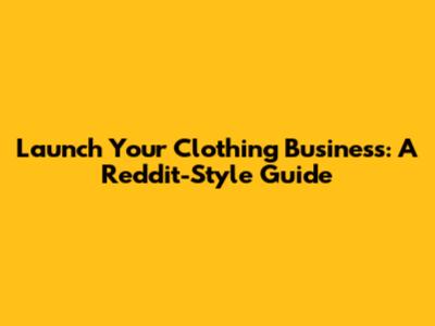 Launch Your Clothing Business: A Reddit-Style Guide
