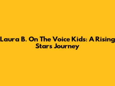Laura B. On The Voice Kids: A Rising Star's Journey