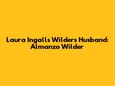 Laura Ingalls Wilder's Husband: Almanzo Wilder