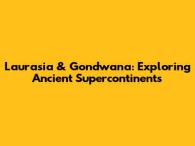 Laurasia & Gondwana: Exploring Ancient Supercontinents
