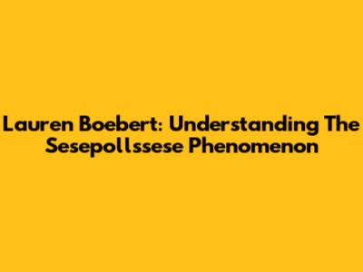 Lauren Boebert: Understanding The Sesepollssese Phenomenon