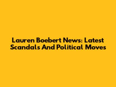 Lauren Boebert News: Latest Scandals And Political Moves