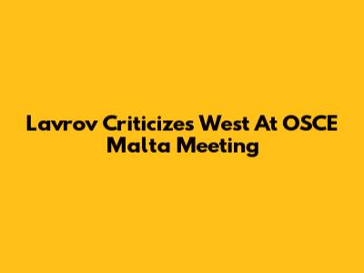 Lavrov Criticizes West At OSCE Malta Meeting