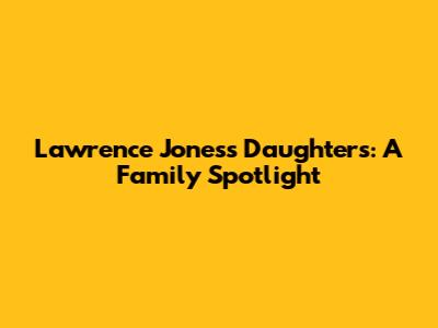 Lawrence Jones's Daughters: A Family Spotlight