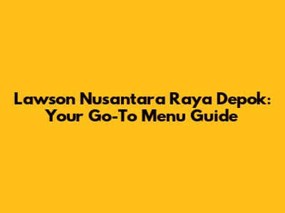 Lawson Nusantara Raya Depok: Your Go-To Menu Guide
