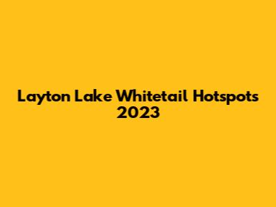 Layton Lake Whitetail Hotspots 2023